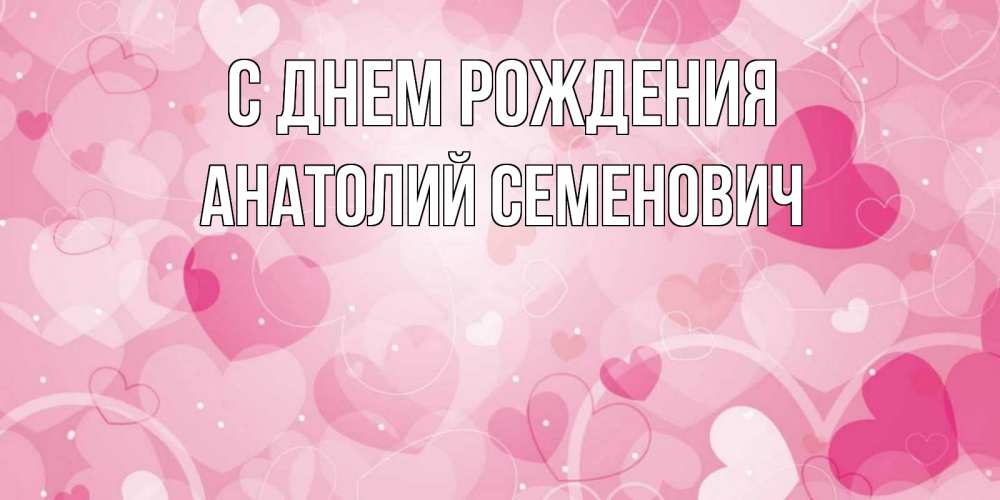Открытка на каждый день с именем, Анатолий-Семенович С днем рождения абстрактные узоры и сердечки Прикольная открытка с пожеланием онлайн скачать бесплатно 