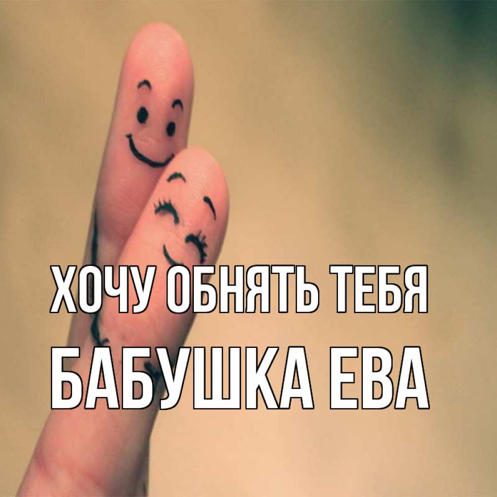 Открытка на каждый день с именем, Бабушка-Ева Хочу обнять тебя рисунок на пальцах Прикольная открытка с пожеланием онлайн скачать бесплатно 