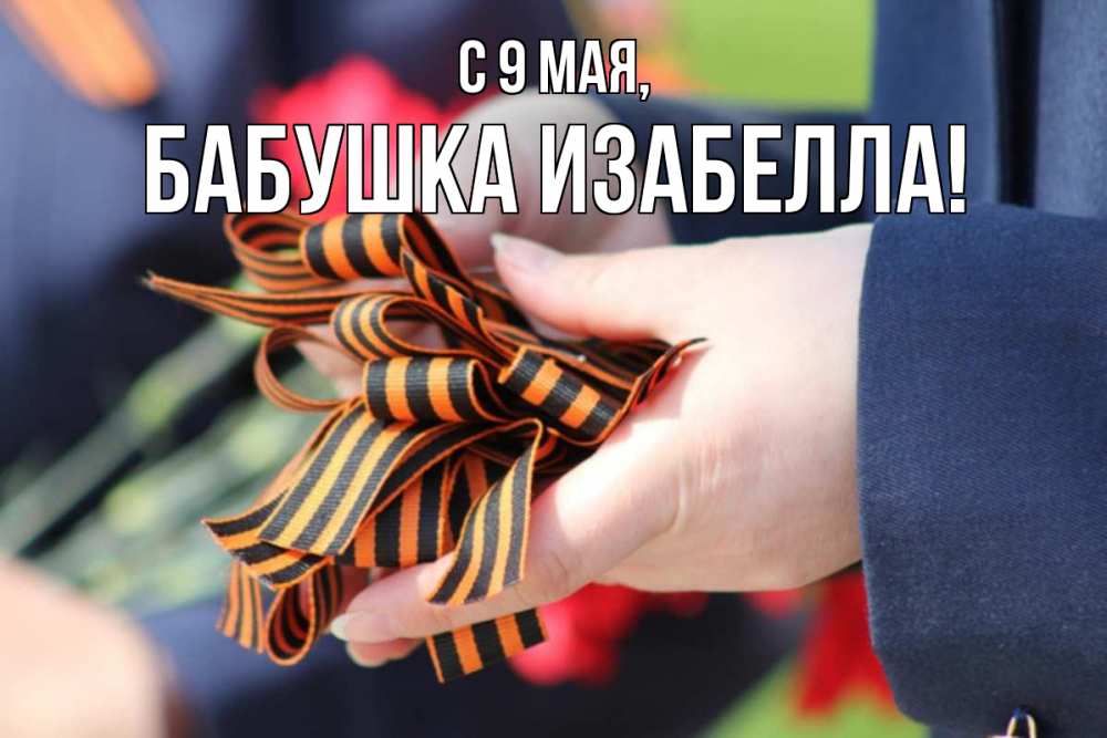 Открытка на каждый день с именем, Бабушка-Изабелла С 9 мая 9 мая Прикольная открытка с пожеланием онлайн скачать бесплатно 