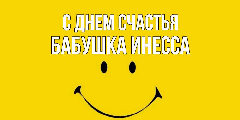 Открытка на каждый день с именем, Бабушка-Инесса С днем счастья радость и улыбка Прикольная открытка с пожеланием онлайн скачать бесплатно 
