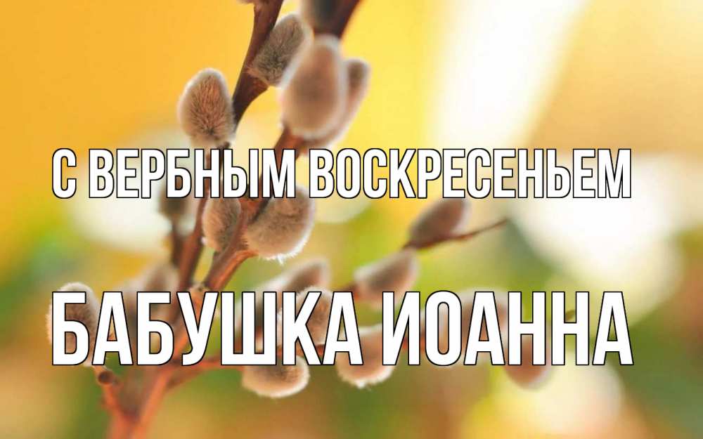 Открытка на каждый день с именем, Бабушка-Иоанна С вербным воскресеньем верба Прикольная открытка с пожеланием онлайн скачать бесплатно 
