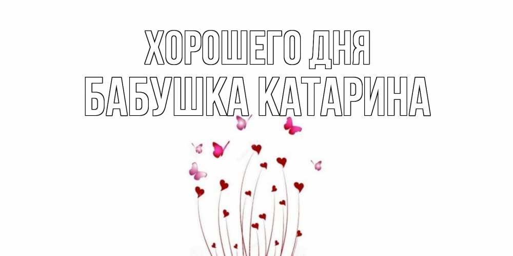 Открытка на каждый день с именем, Бабушка-Катарина Хорошего дня отличного дня Прикольная открытка с пожеланием онлайн скачать бесплатно 
