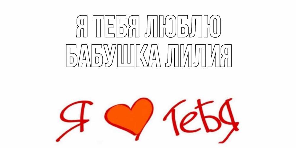 Открытка на каждый день с именем, Бабушка-Лилия Я тебя люблю Люблю Прикольная открытка с пожеланием онлайн скачать бесплатно 