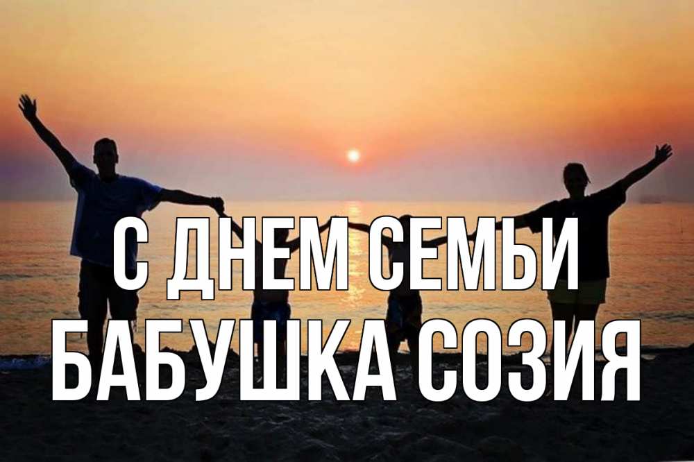 Открытка на каждый день с именем, Бабушка-Созия С днем семьи мама, папа, дети, дочка,сын, море, пляж, закат Прикольная открытка с пожеланием онлайн скачать бесплатно 