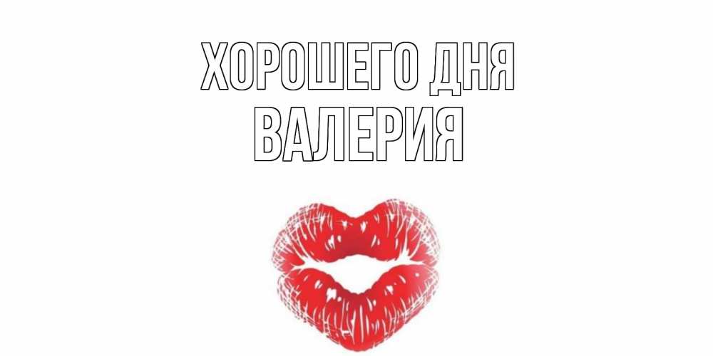Открытка на каждый день с именем, Валерия Хорошего дня Поцелуй Прикольная открытка с пожеланием онлайн скачать бесплатно 