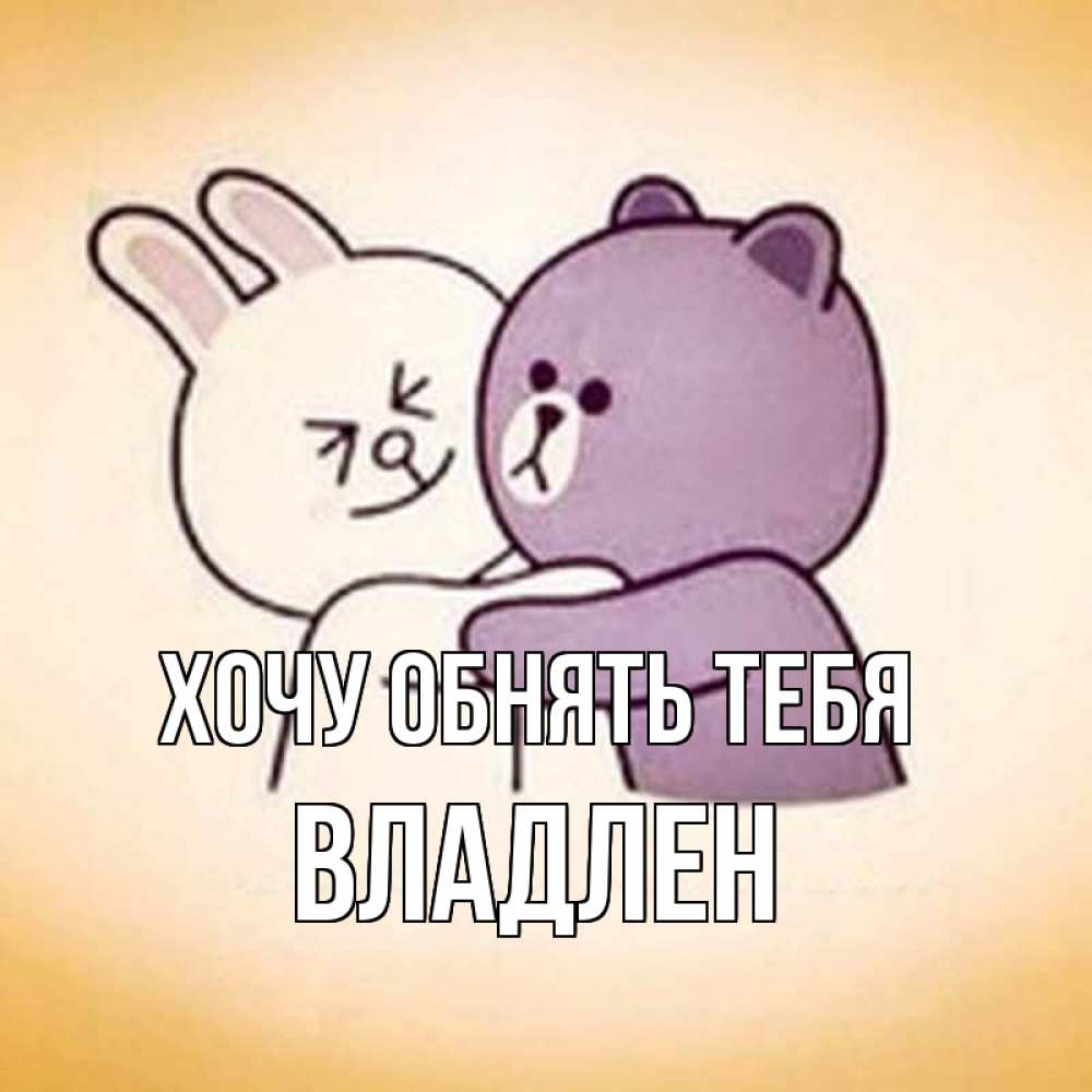 Открытка на каждый день с именем, Владлен Хочу обнять тебя обнимашки Прикольная открытка с пожеланием онлайн скачать бесплатно 