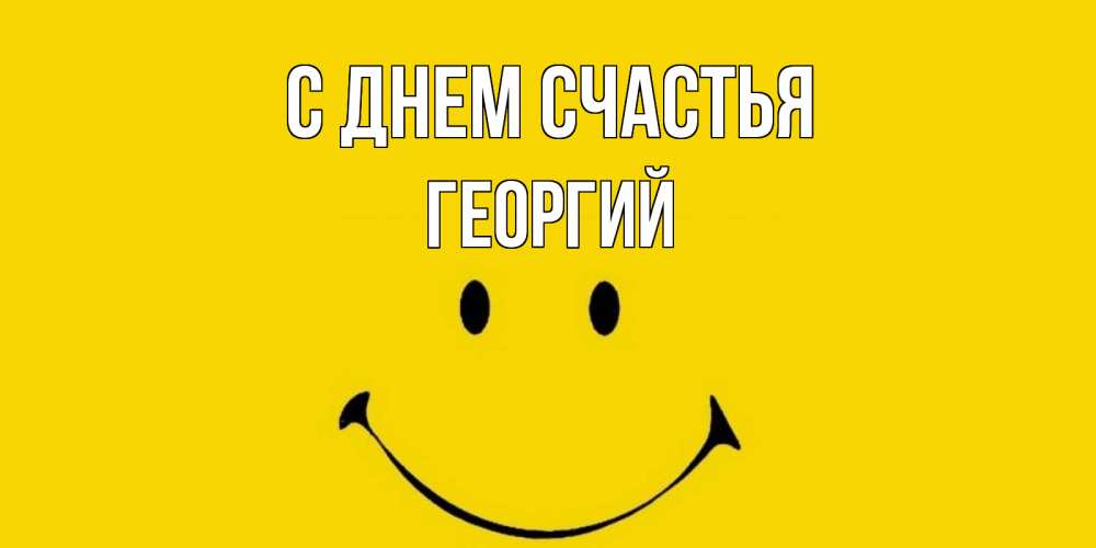 Открытка на каждый день с именем, Георгий С днем счастья радость и улыбка Прикольная открытка с пожеланием онлайн скачать бесплатно 
