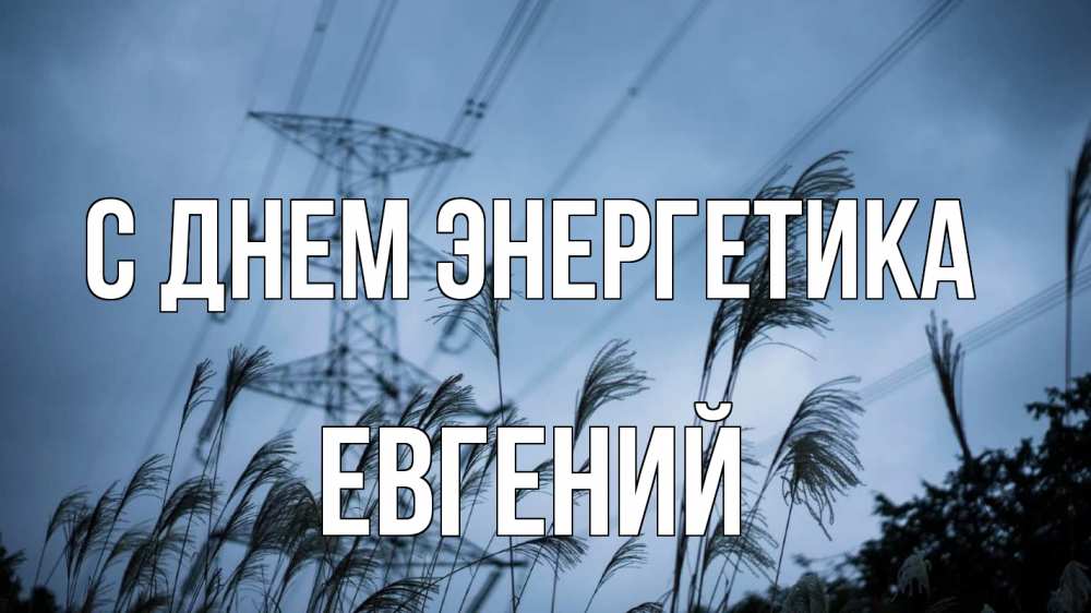 Открытка на каждый день с именем, Евгений С днем энергетика ЛЭП электричество Прикольная открытка с пожеланием онлайн скачать бесплатно 