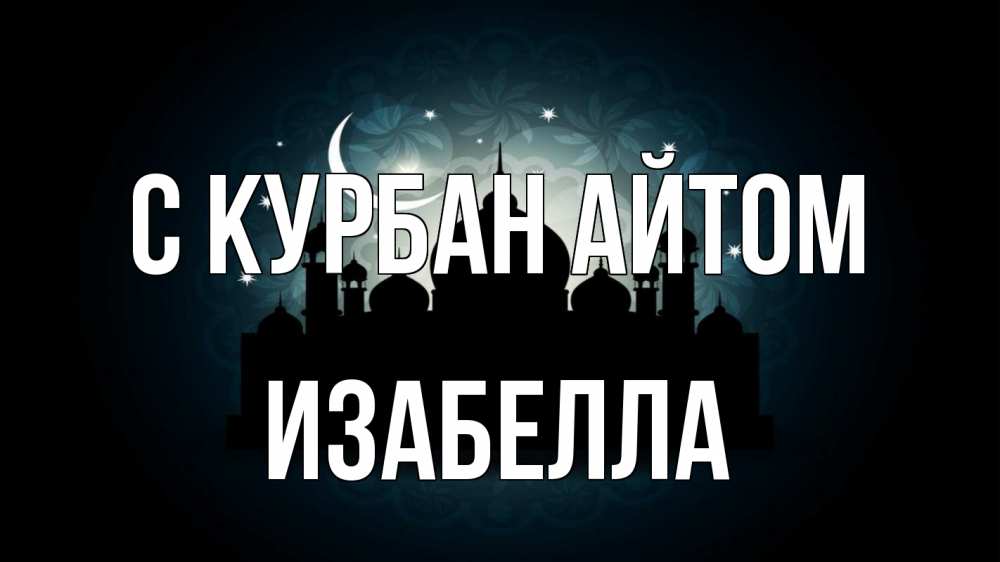 Открытка на каждый день с именем, Изабелла С курбан айтом мечеть Прикольная открытка с пожеланием онлайн скачать бесплатно 