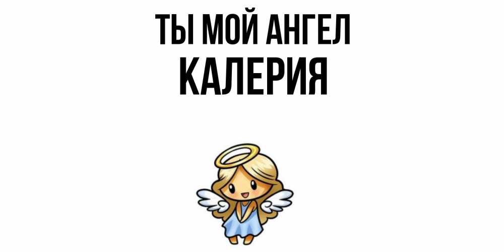 Открытка на каждый день с именем, Калерия Ты мой ангел ангел Прикольная открытка с пожеланием онлайн скачать бесплатно 