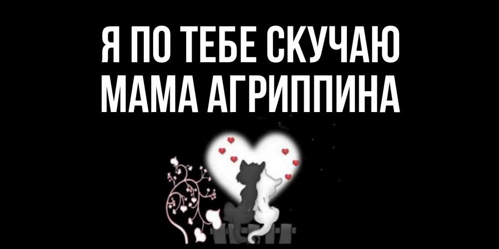 Открытка на каждый день с именем, Мама-Агриппина Я по тебе скучаю коты Прикольная открытка с пожеланием онлайн скачать бесплатно 