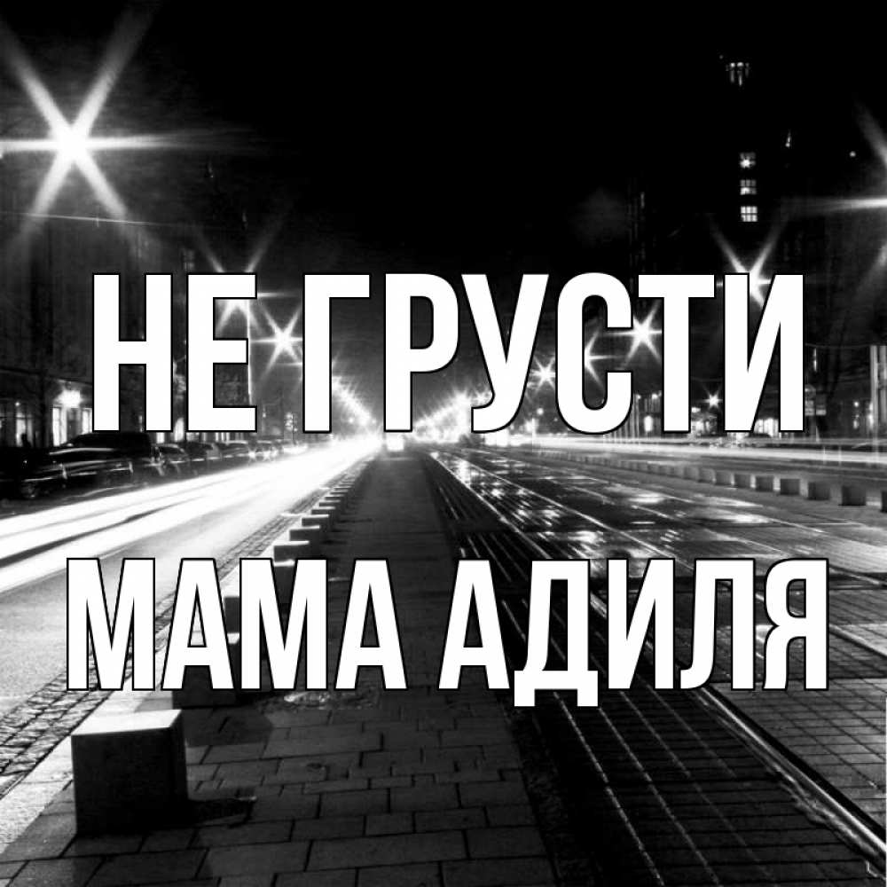 Открытка на каждый день с именем, Мама-Адиля Не грусти ночной проспект Прикольная открытка с пожеланием онлайн скачать бесплатно 