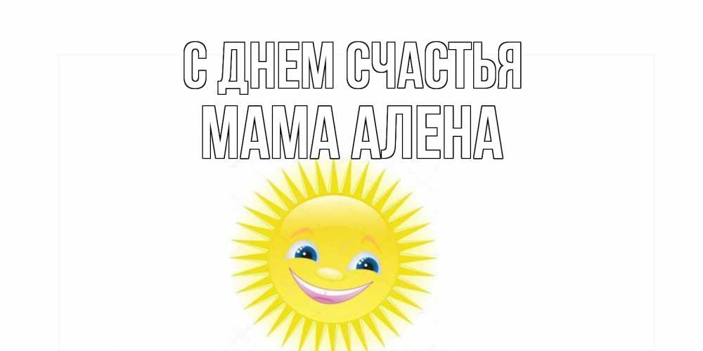 Открытка на каждый день с именем, Мама-Алена С днем счастья пожелания позитивные Прикольная открытка с пожеланием онлайн скачать бесплатно 