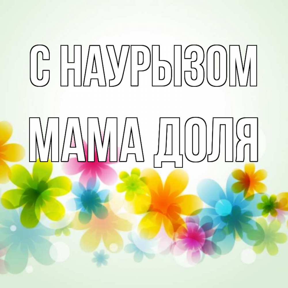 Открытка на каждый день с именем, Мама-Доля С наурызом цветы Прикольная открытка с пожеланием онлайн скачать бесплатно 