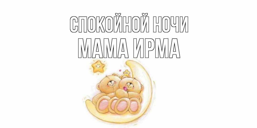 Открытка на каждый день с именем, Мама-Ирма Спокойной ночи мишки, месяц Прикольная открытка с пожеланием онлайн скачать бесплатно 