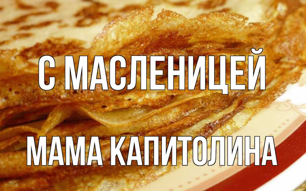 Открытка на каждый день с именем, Мама-Капитолина С масленицей блины Прикольная открытка с пожеланием онлайн скачать бесплатно 