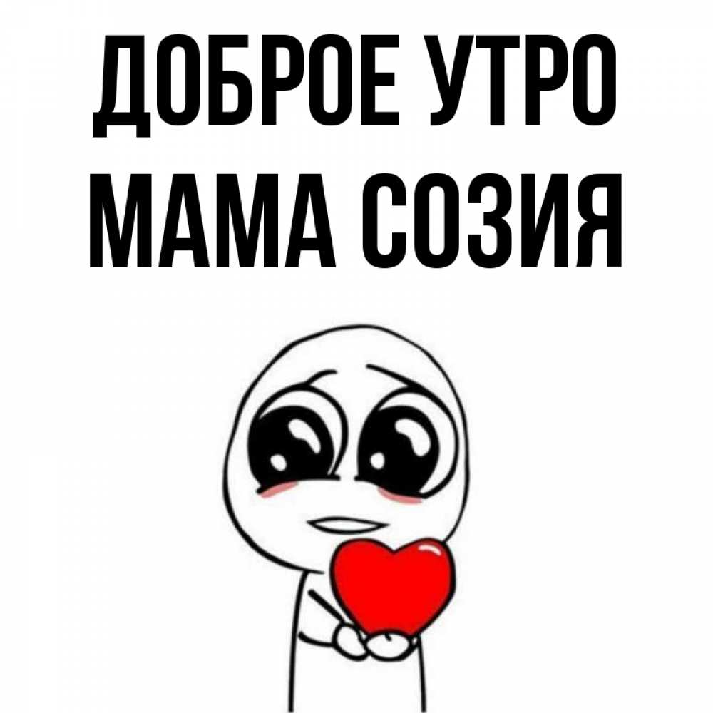 Открытка на каждый день с именем, Мама-Созия Доброе утро позитивные открытки Прикольная открытка с пожеланием онлайн скачать бесплатно 