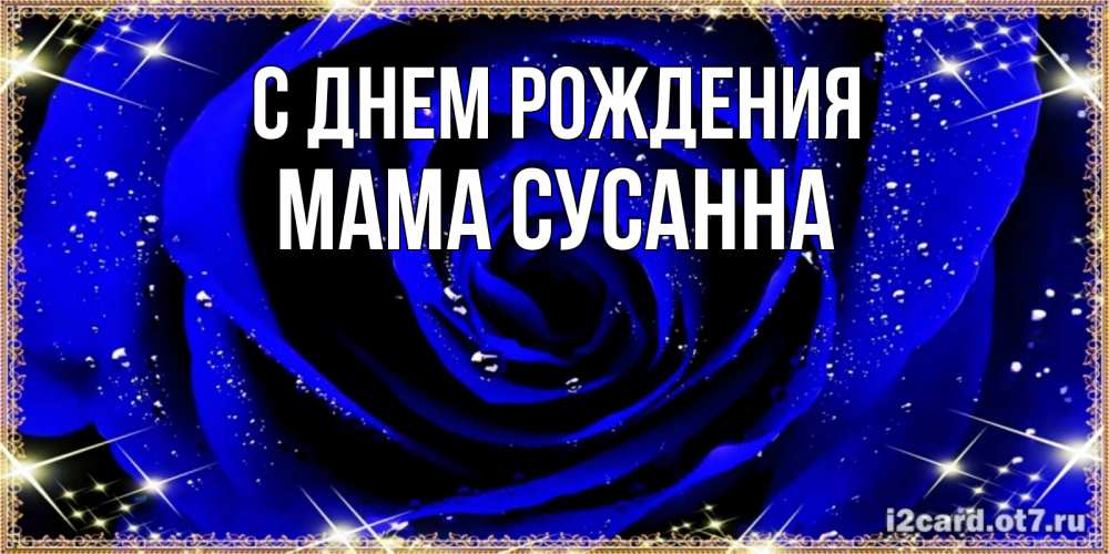 Открытка на каждый день с именем, Мама-Сусанна С днем рождения голубые цветы в росе Прикольная открытка с пожеланием онлайн скачать бесплатно 