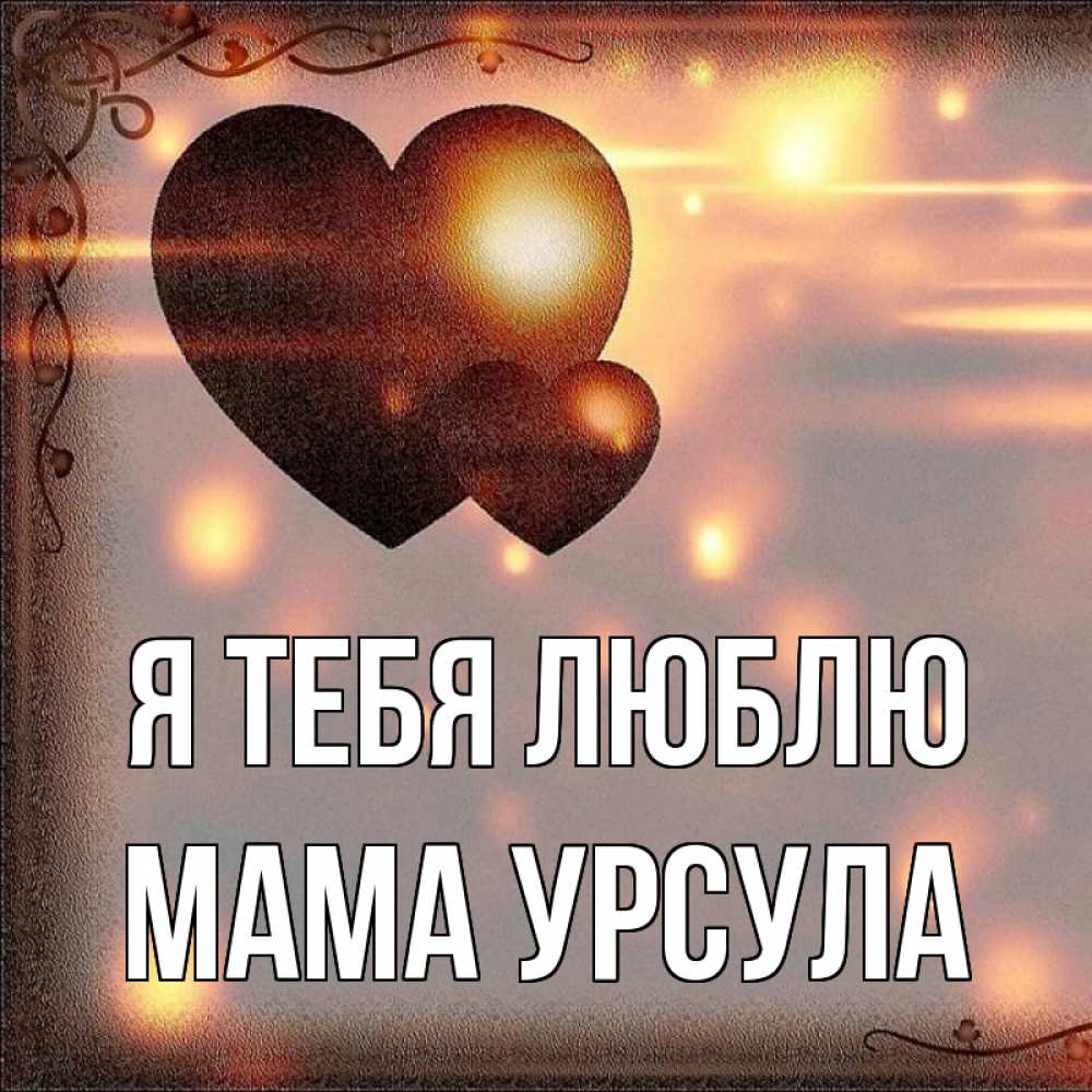 Открытка на каждый день с именем, Мама-Урсула Я тебя люблю рамочка Прикольная открытка с пожеланием онлайн скачать бесплатно 
