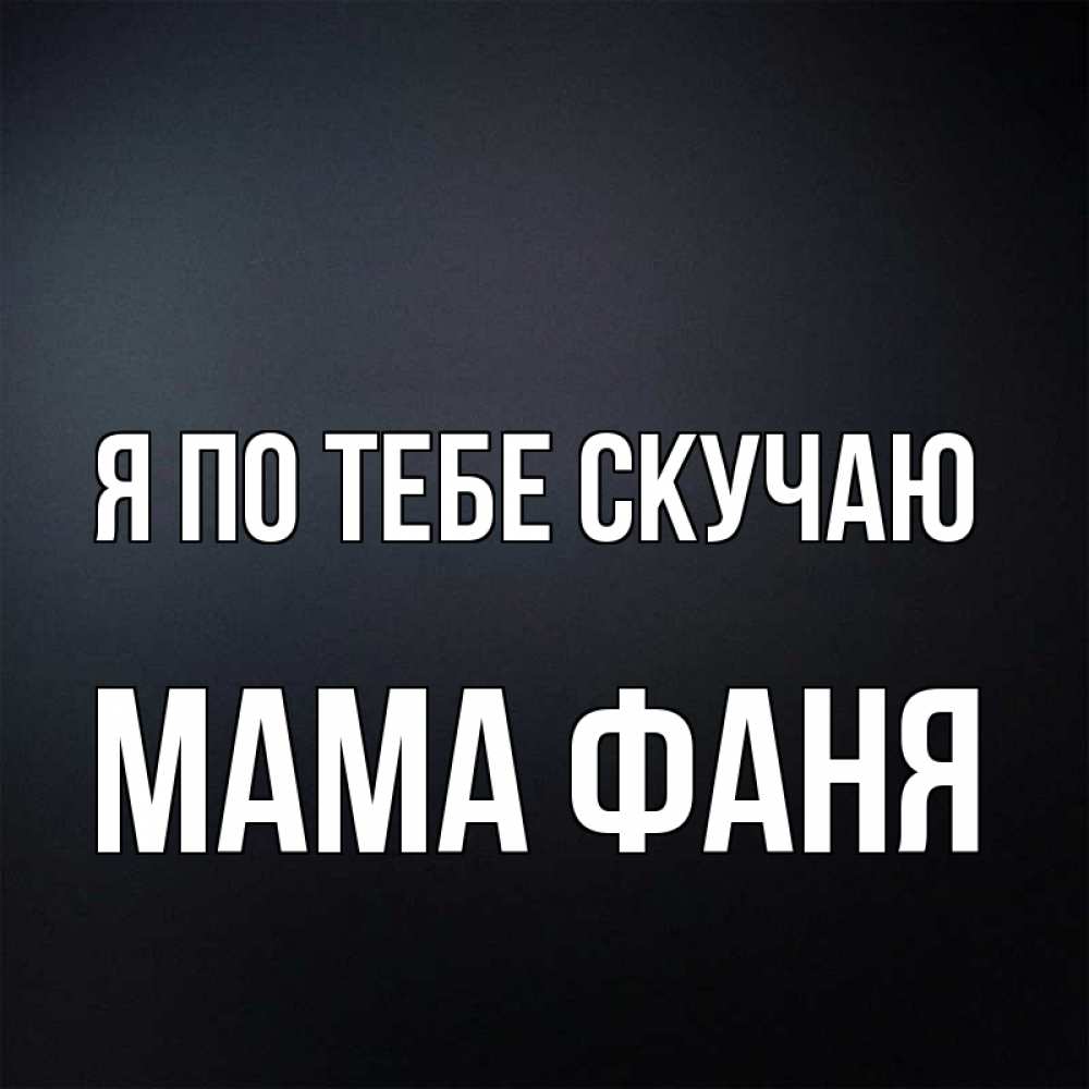 Открытка на каждый день с именем, Мама-Фаня Я по тебе скучаю с подписью Прикольная открытка с пожеланием онлайн скачать бесплатно 