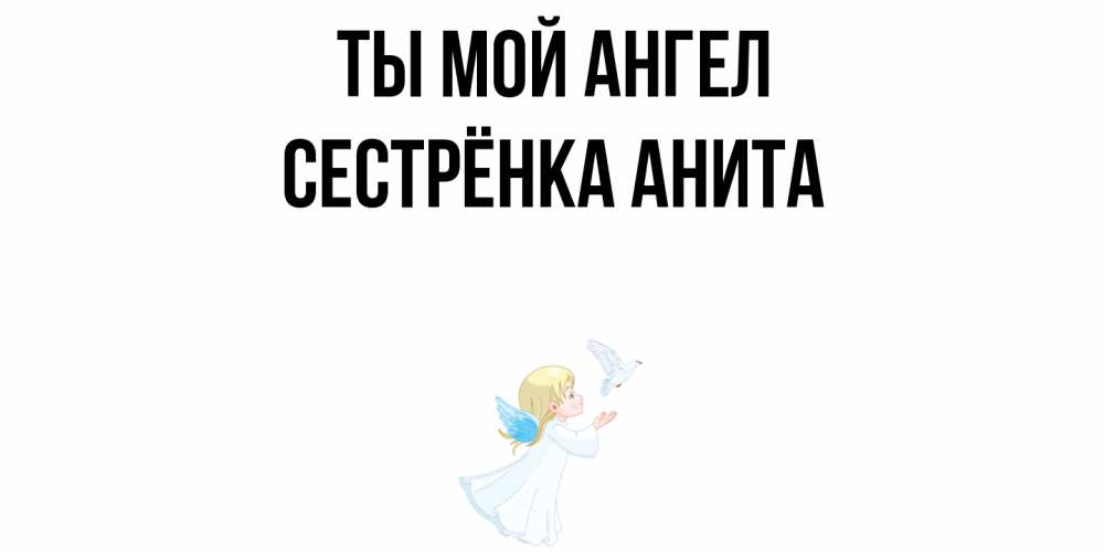 Открытка на каждый день с именем, Сестрёнка-Анита Ты мой ангел ангел, голубь Прикольная открытка с пожеланием онлайн скачать бесплатно 