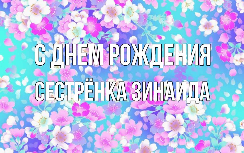 Открытка на каждый день с именем, Сестрёнка-Зинаида С днем рождения открытка с заливкой Прикольная открытка с пожеланием онлайн скачать бесплатно 
