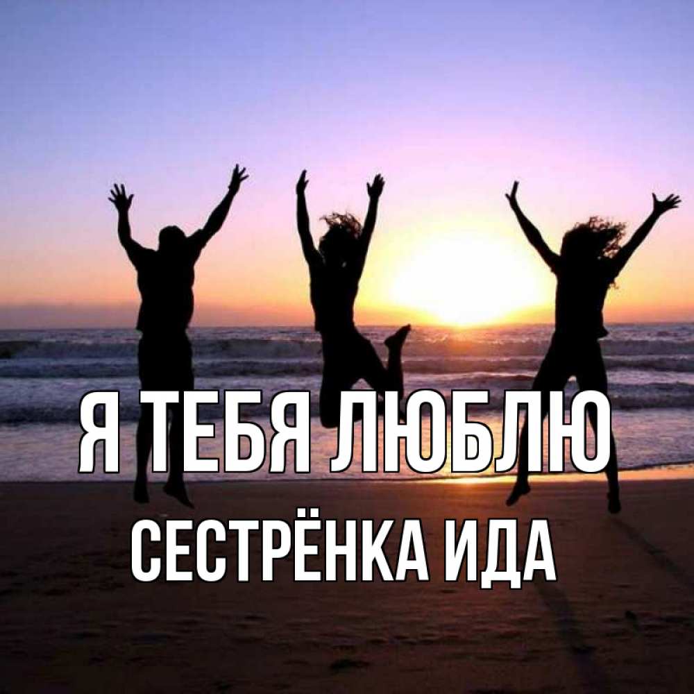 Открытка на каждый день с именем, Сестрёнка-Ида Я тебя люблю позитив Прикольная открытка с пожеланием онлайн скачать бесплатно 