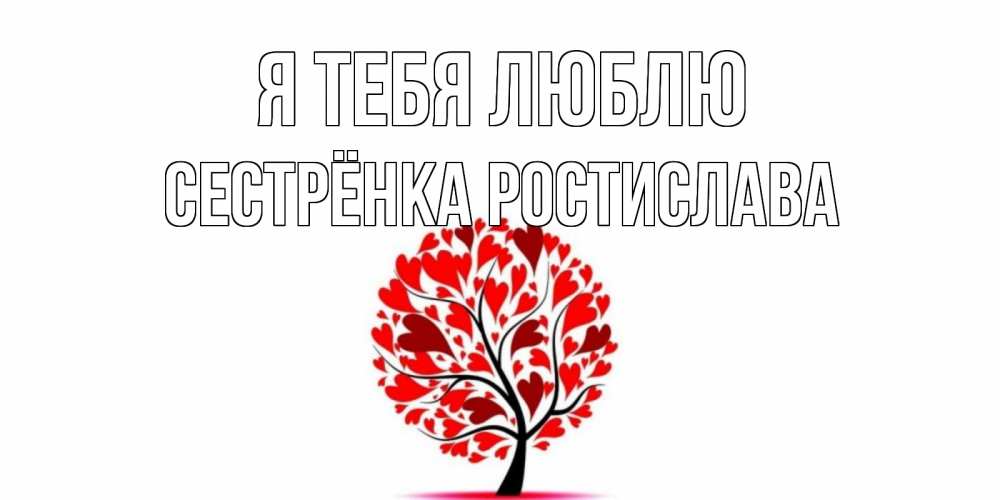 Открытка на каждый день с именем, Сестрёнка-Ростислава Я тебя люблю дерево, листья Прикольная открытка с пожеланием онлайн скачать бесплатно 