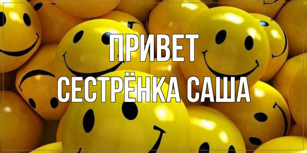Открытка на каждый день с именем, Сестрёнка-Саша Привет смайл Прикольная открытка с пожеланием онлайн скачать бесплатно 