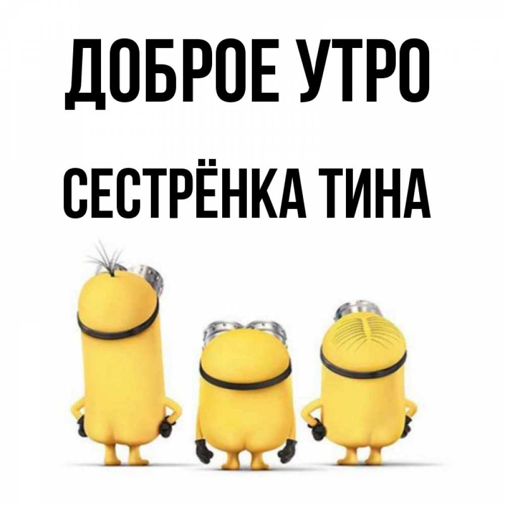 Открытка на каждый день с именем, Сестрёнка-Тина Доброе утро подписать открытку онлайн бесплатно Прикольная открытка с пожеланием онлайн скачать бесплатно 