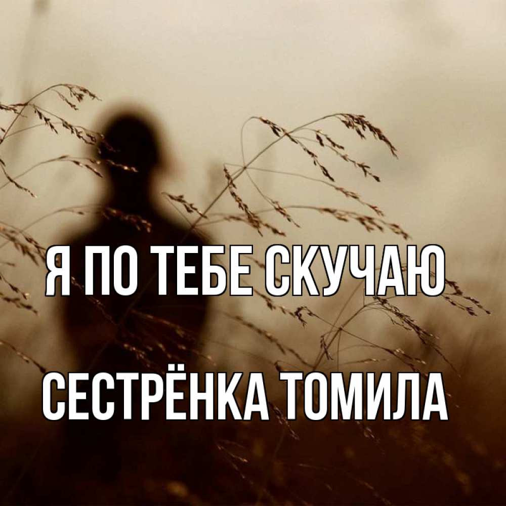 Открытка на каждый день с именем, Сестрёнка-Томила Я по тебе скучаю силуэт девушки Прикольная открытка с пожеланием онлайн скачать бесплатно 
