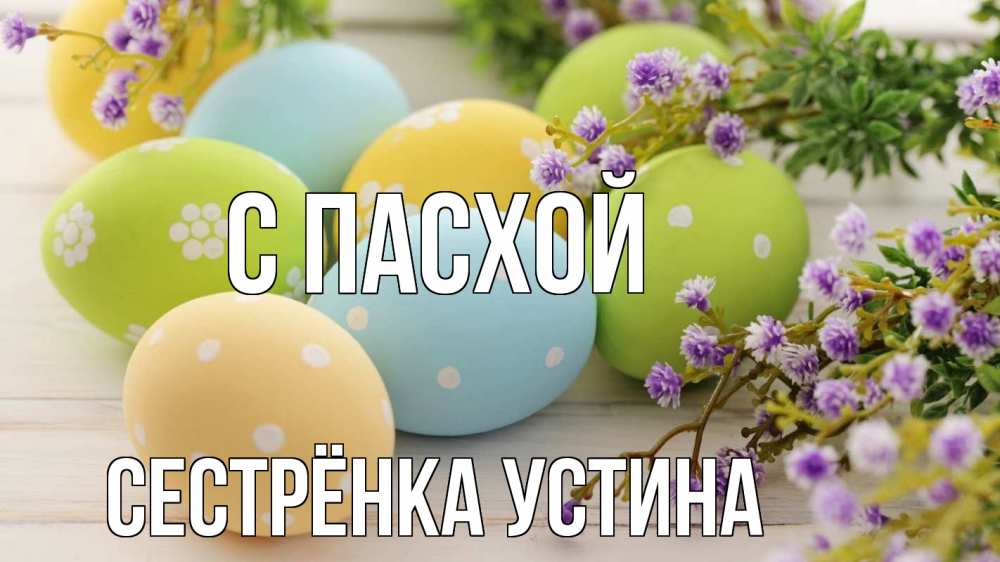 Открытка на каждый день с именем, Сестрёнка-Устина С пасхой пасха Прикольная открытка с пожеланием онлайн скачать бесплатно 