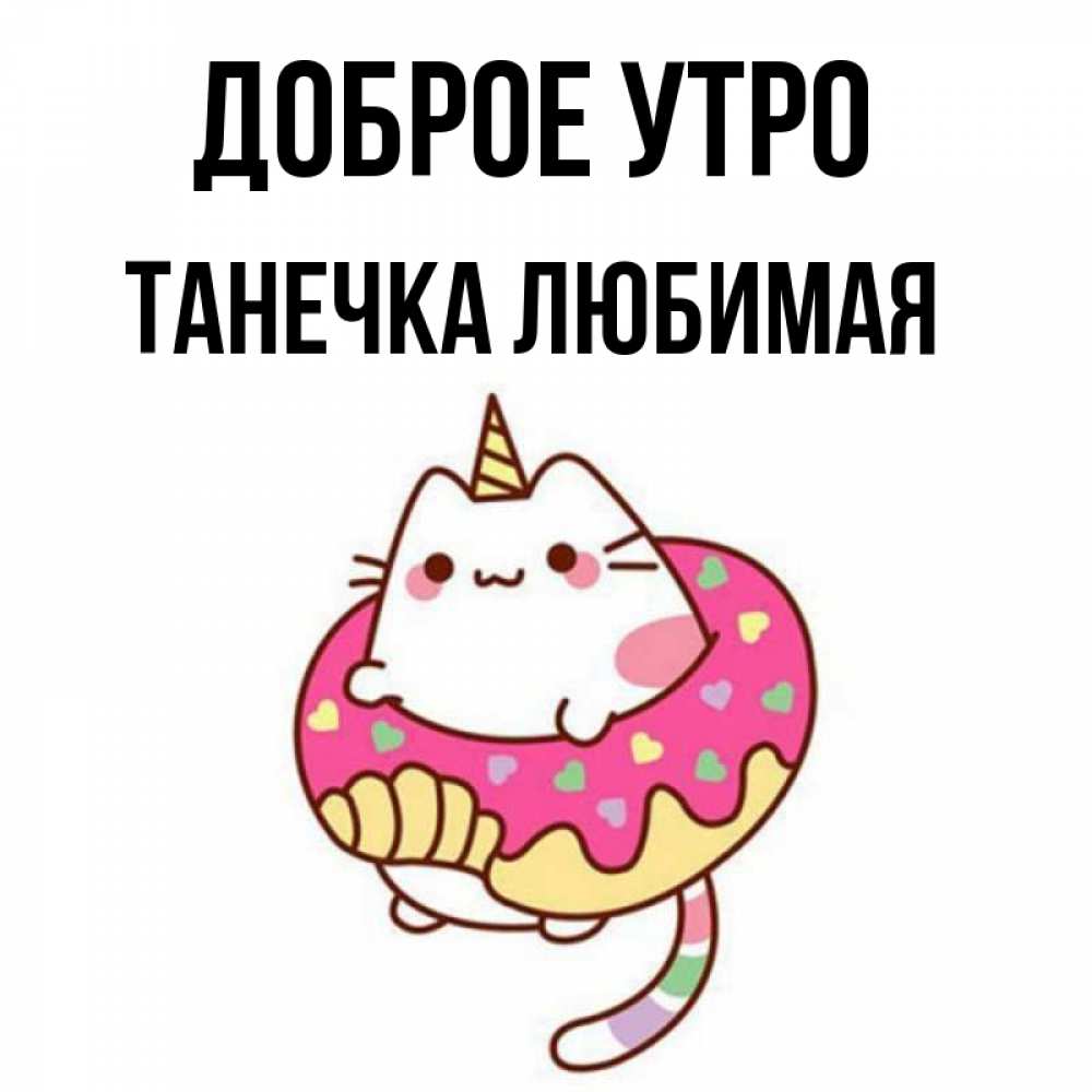 Открытка на каждый день с именем, Танечка-любимая Доброе утро кот в бублике Прикольная открытка с пожеланием онлайн скачать бесплатно 