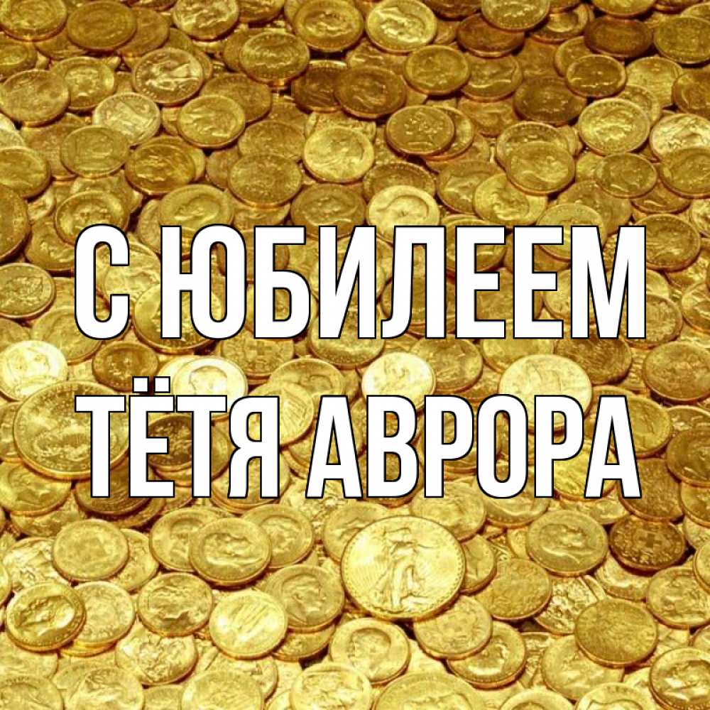 Открытка на каждый день с именем, Тётя-Аврора С юбилеем с пожеланием разбогатеть Прикольная открытка с пожеланием онлайн скачать бесплатно 