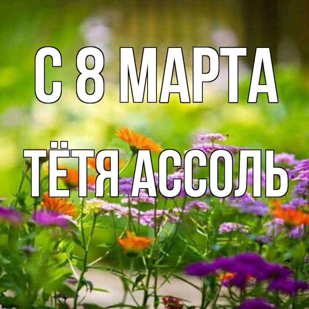 Открытка на каждый день с именем, Тётя-Ассоль С 8 МАРТА цветы Прикольная открытка с пожеланием онлайн скачать бесплатно 