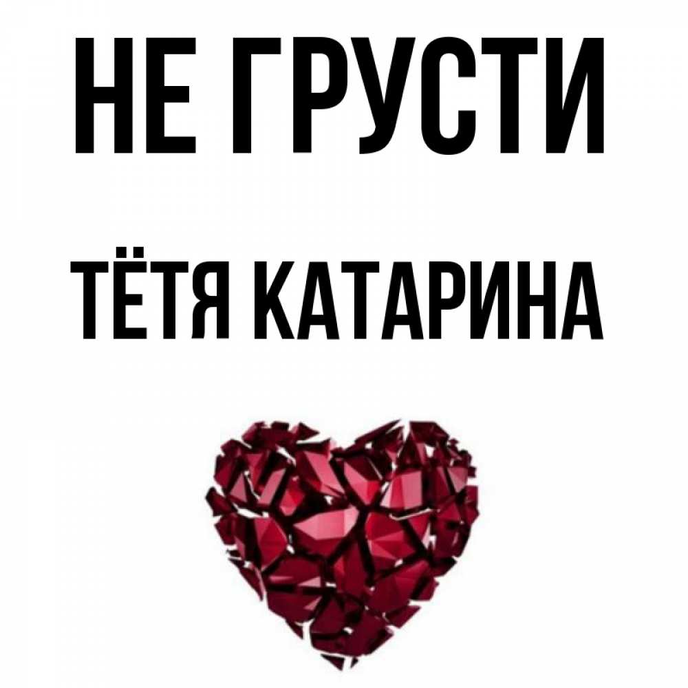 Открытка на каждый день с именем, Тётя-Катарина Не грусти рубиновое сердечко Прикольная открытка с пожеланием онлайн скачать бесплатно 