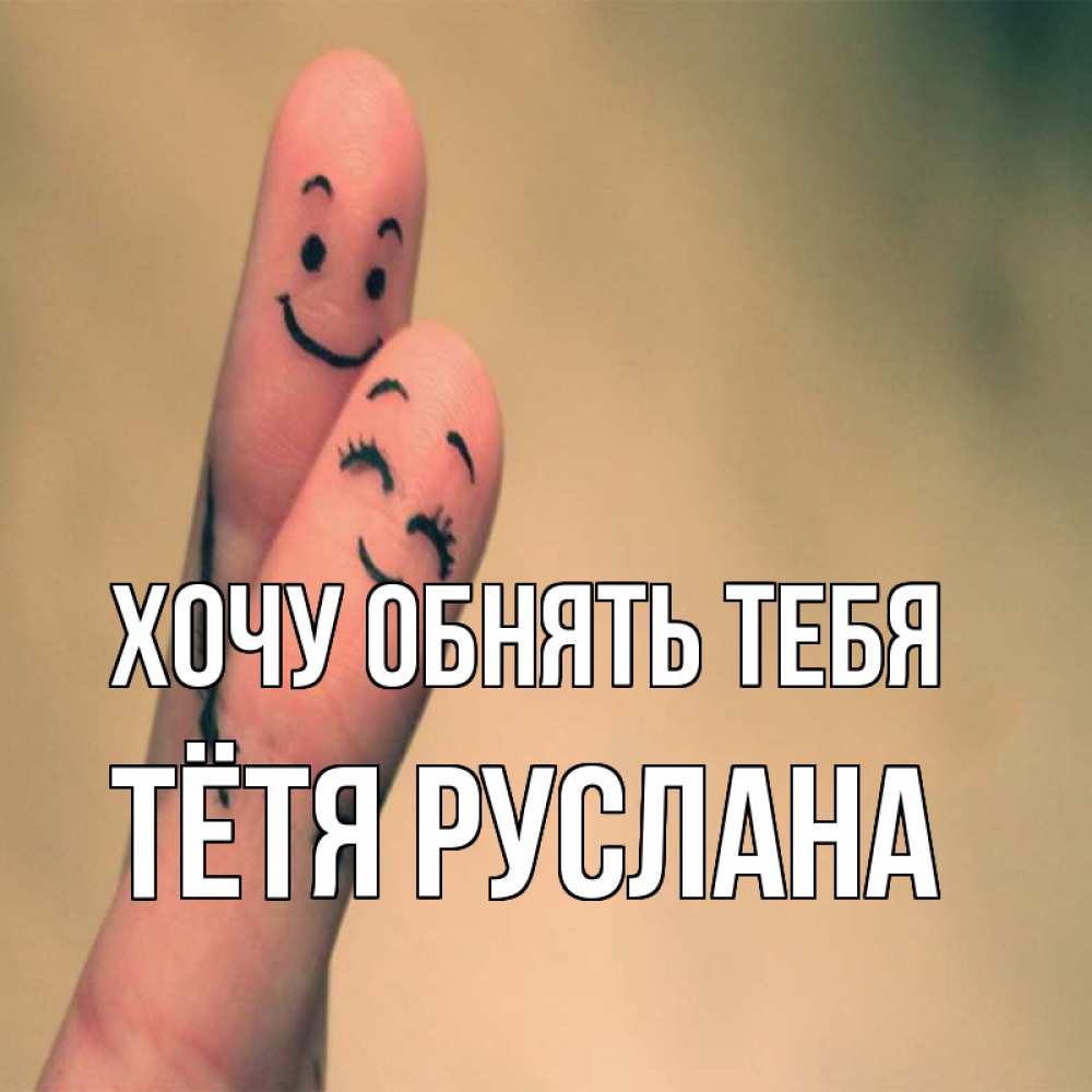 Открытка на каждый день с именем, Тётя-Руслана Хочу обнять тебя рисунок на пальцах Прикольная открытка с пожеланием онлайн скачать бесплатно 