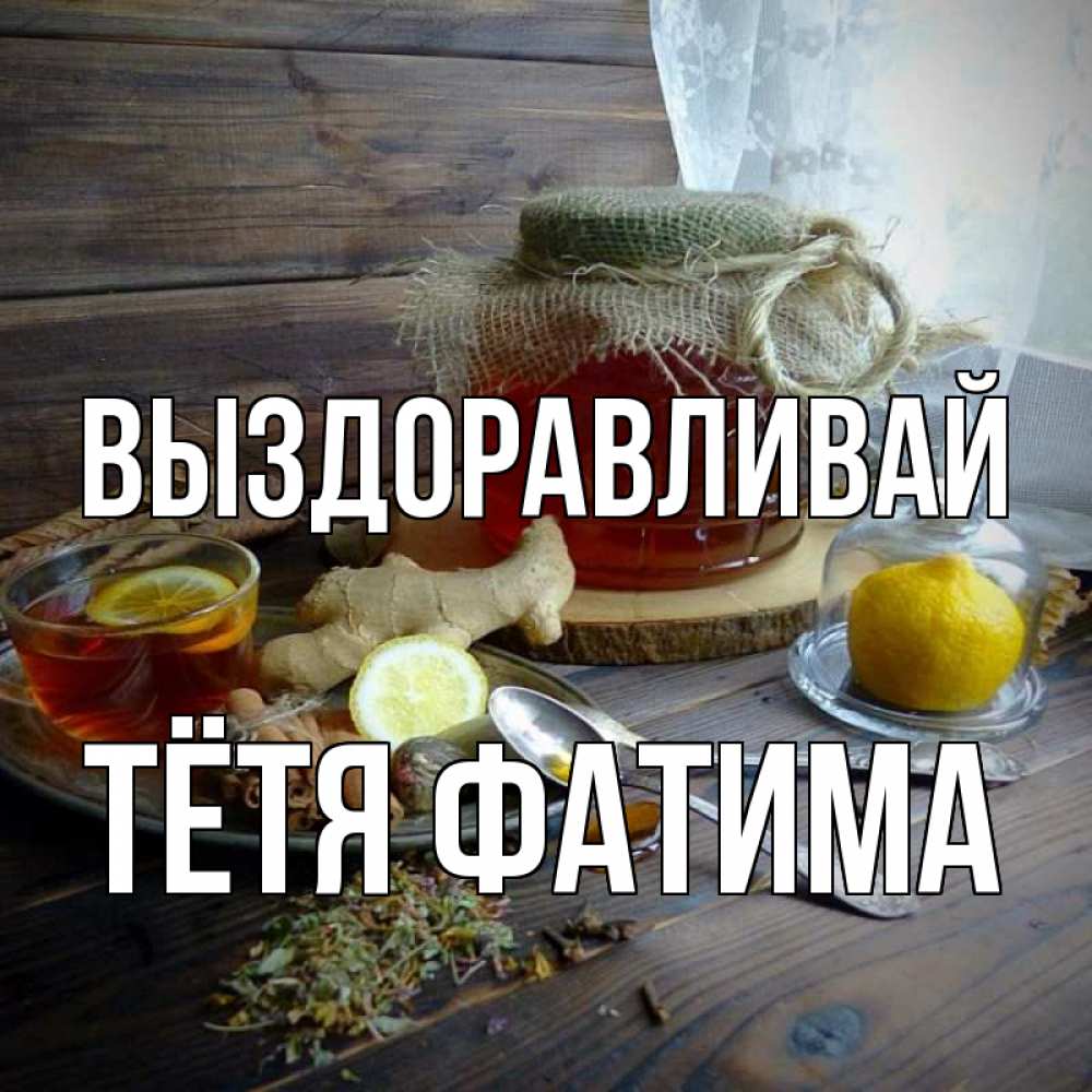 Открытка на каждый день с именем, Тётя-Фатима Выздоравливай банка с медом Прикольная открытка с пожеланием онлайн скачать бесплатно 
