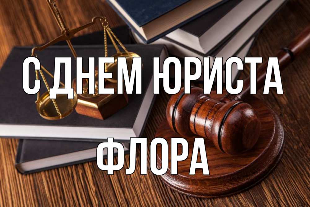 Открытка на каждый день с именем, Флора С днем юриста с днем юриста Прикольная открытка с пожеланием онлайн скачать бесплатно 