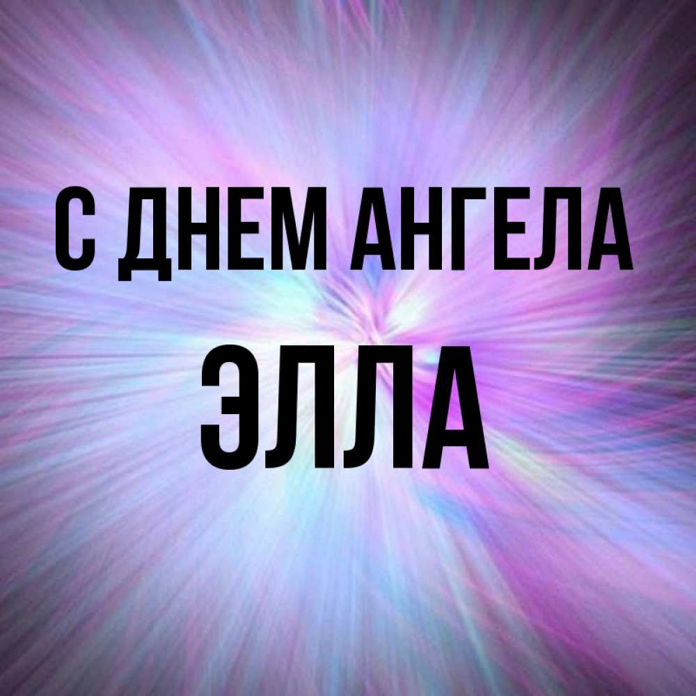 Открытка на каждый день с именем, Элла С днем ангела ангельский свет Прикольная открытка с пожеланием онлайн скачать бесплатно 