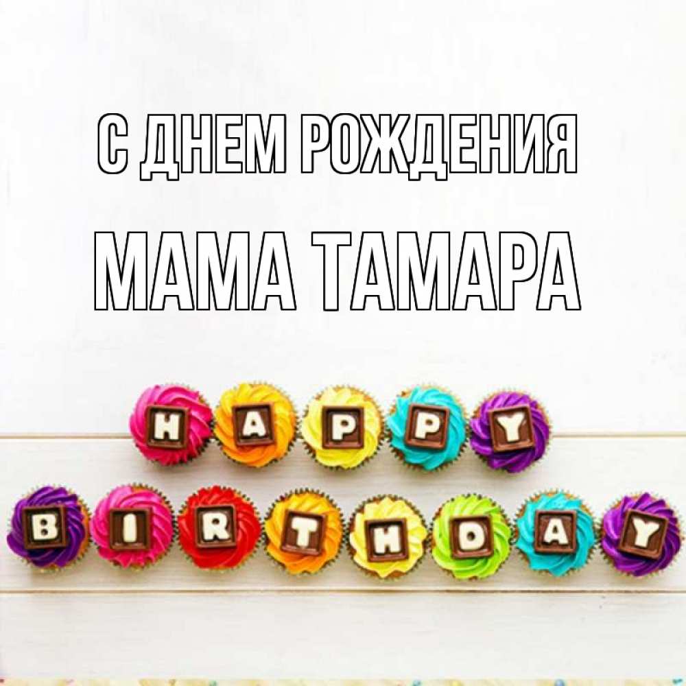 Открытка на каждый день с именем, Мама-Тамара С днем рождения из кексов и шоколада Прикольная открытка с пожеланием онлайн скачать бесплатно 