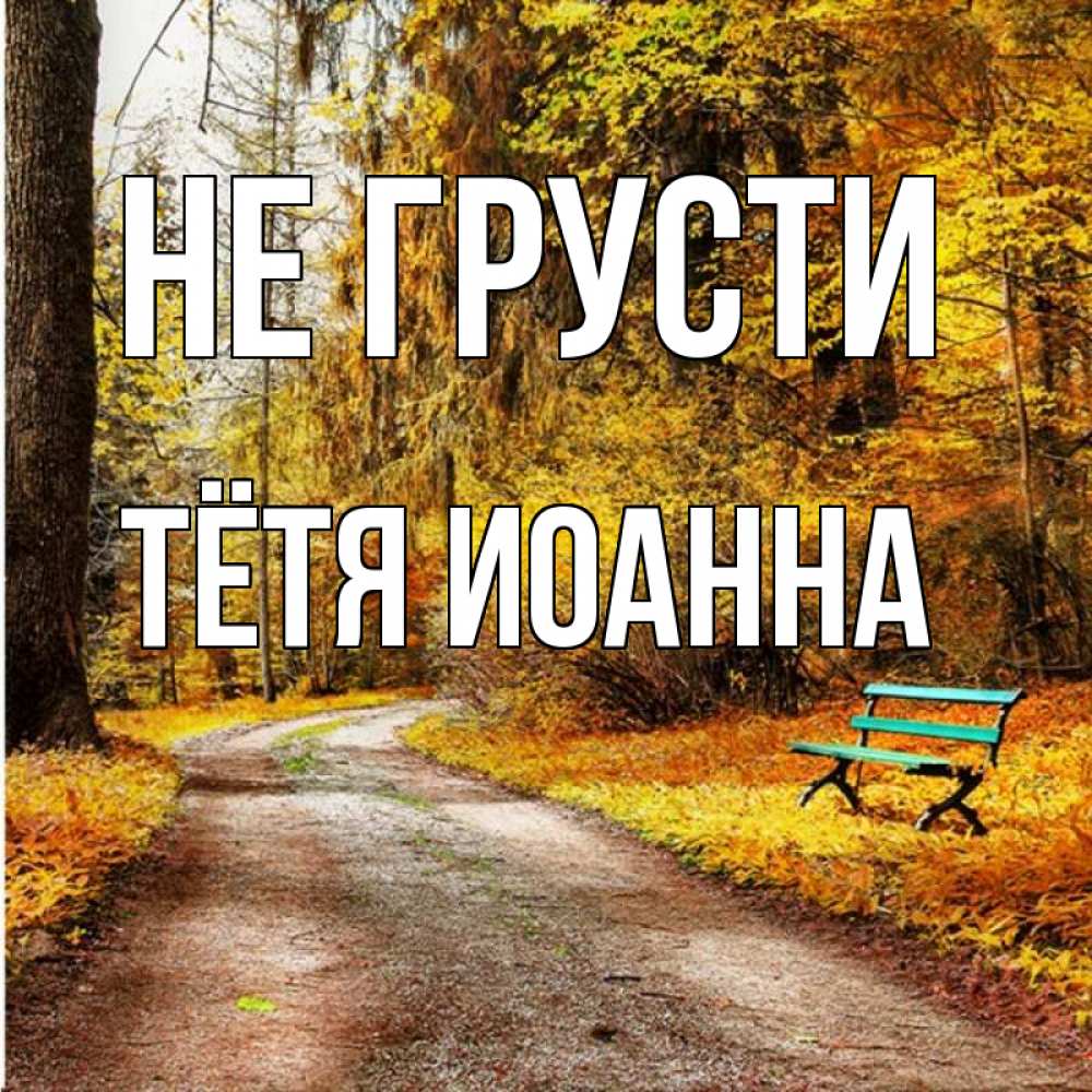 Открытка на каждый день с именем, Тётя-Иоанна Не грусти зеленая лавочка Прикольная открытка с пожеланием онлайн скачать бесплатно 