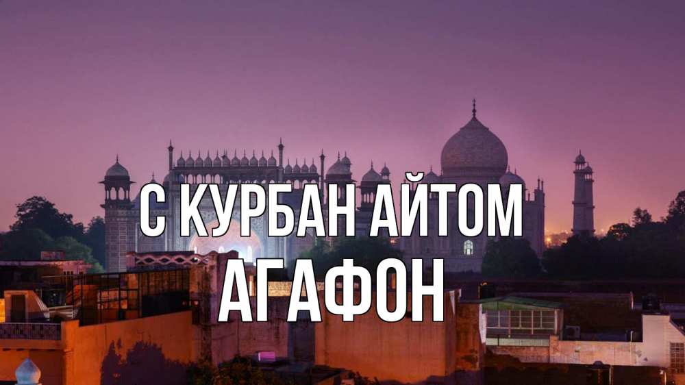 Открытка на каждый день с именем, Агафон С курбан айтом мечеть Прикольная открытка с пожеланием онлайн скачать бесплатно 