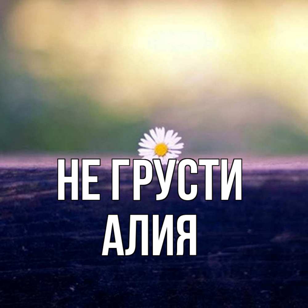 Открытка на каждый день с именем, Алия Не грусти красота Прикольная открытка с пожеланием онлайн скачать бесплатно 