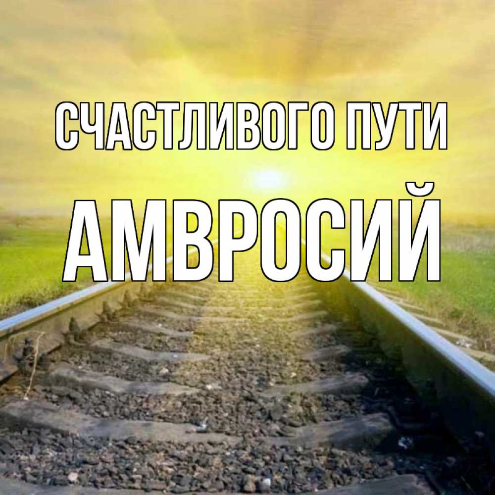 Открытка на каждый день с именем, Амвросий Счастливого пути красивая железная дорога Прикольная открытка с пожеланием онлайн скачать бесплатно 