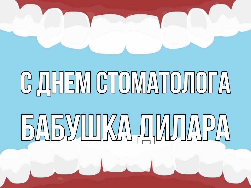 Открытка на каждый день с именем, Бабушка-Дилара С днем стоматолога с днем стоматолога Прикольная открытка с пожеланием онлайн скачать бесплатно 