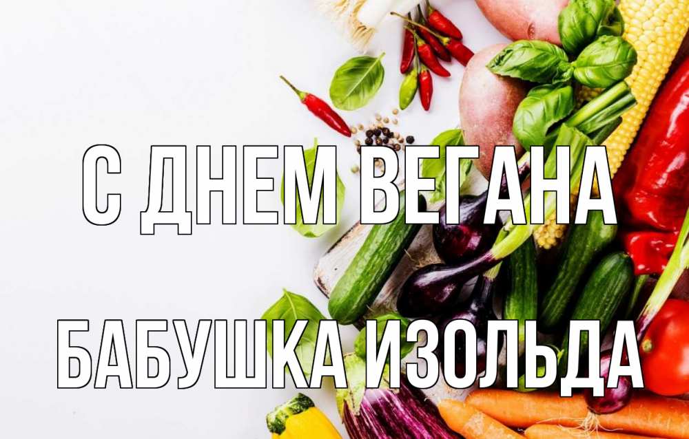 Открытка на каждый день с именем, Бабушка-Изольда С днем вегана день вегана Прикольная открытка с пожеланием онлайн скачать бесплатно 
