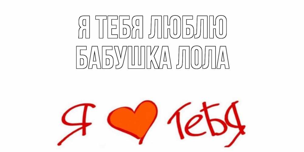 Открытка на каждый день с именем, Бабушка-Лола Я тебя люблю Люблю Прикольная открытка с пожеланием онлайн скачать бесплатно 