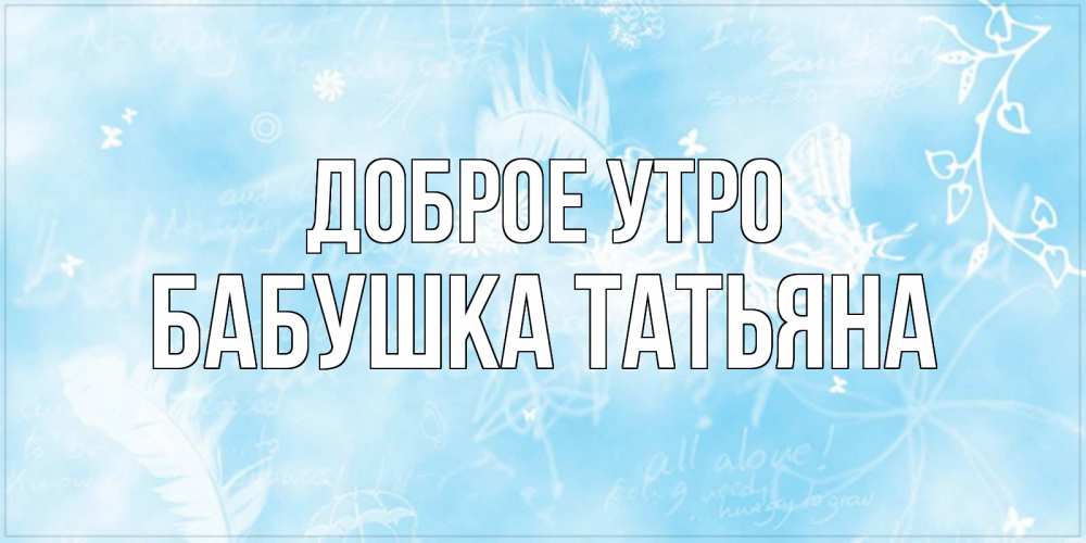 Открытка на каждый день с именем, Бабушка-Татьяна Доброе утро красивые открытки зимнее Прикольная открытка с пожеланием онлайн скачать бесплатно 