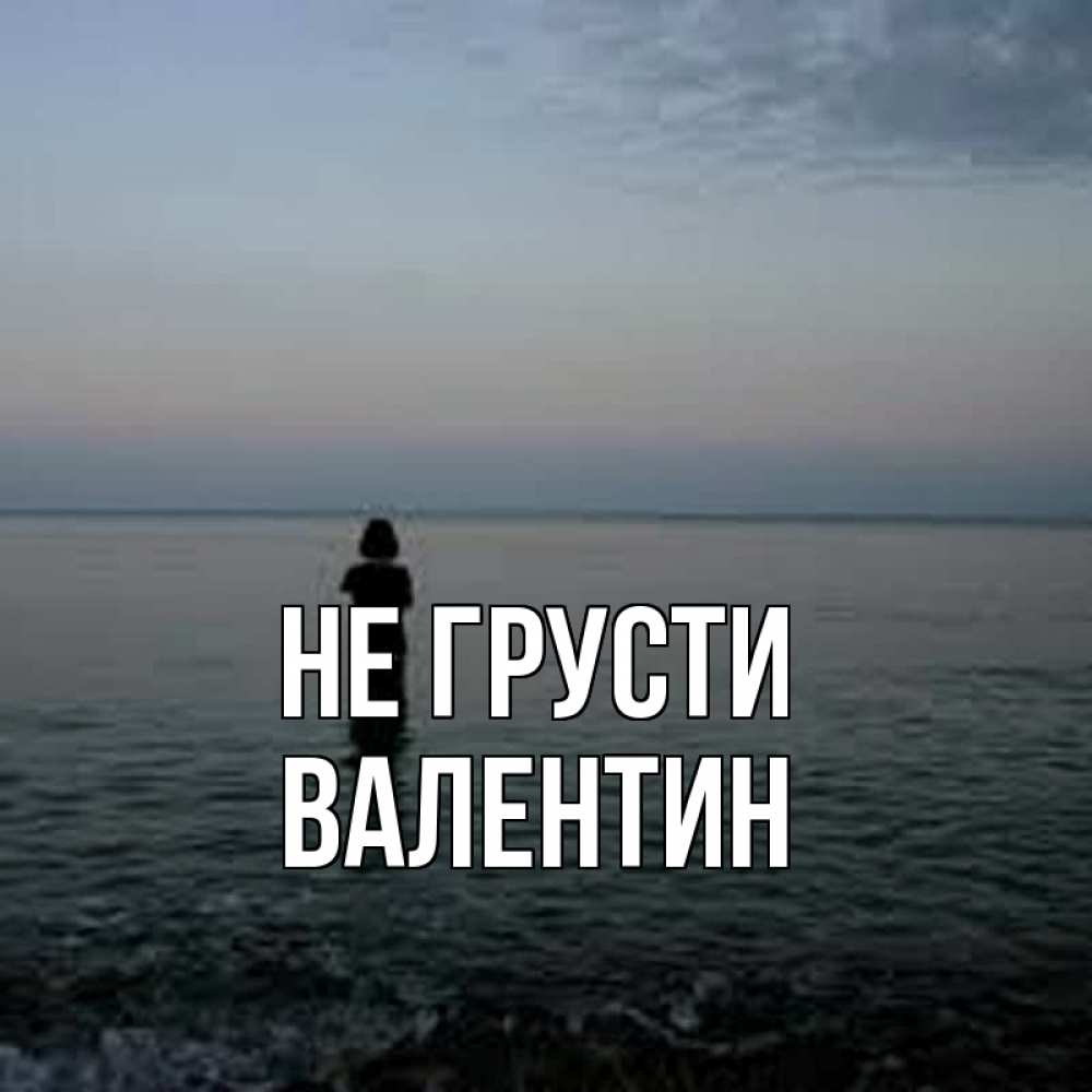 Открытка на каждый день с именем, Валентин Не грусти девушка Прикольная открытка с пожеланием онлайн скачать бесплатно 